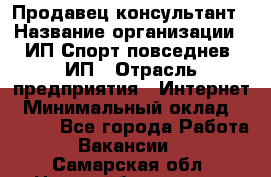 Продавец-консультант › Название организации ­ ИП Спорт повседнев, ИП › Отрасль предприятия ­ Интернет › Минимальный оклад ­ 5 000 - Все города Работа » Вакансии   . Самарская обл.,Новокуйбышевск г.